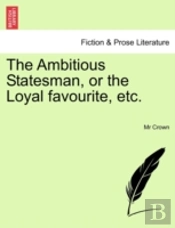 The Ambitious Statesman, Or The Loyal Fa