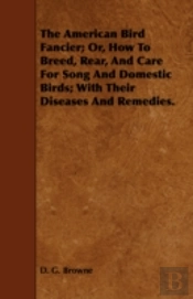 The American Bird Fancier; Or, How To Br