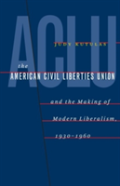 The American Civil Liberties Union And The Making Of Modern Liberalism, 1930-1960