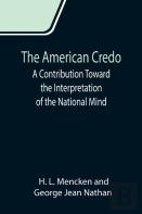 The American Credo; A Contribution Toward The Interpretation Of The National Mind