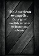 The American Evangelist Or, Original Monthly Sermons On Important Subjects