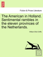 The American In Holland. Sentimental Rambles In The Eleven Provinces Of The Netherlands.