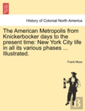 The American Metropolis From Knickerbocker Days To The Present Time