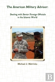 The American Military Advisor: Dealing With Senior Foreign Officials In The Islamic World