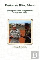 The American Military Advisor: Dealing With Senior Foreign Officials In The Islamic World