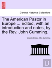 The American Pastor In Europe ... Edited, With An Introduction And Notes, By The Rev. John Cumming.