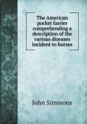 The American Pocket Farrier Comprehending A Description Of The Various Diseases Incident To Horses