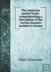 The American Pocket Farrier Comprehending A Description Of The Various Diseases Incident To Horses