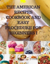 The American Recipes Cookbook And Easy Procedure For Beginners I