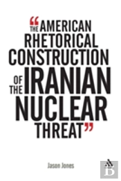The American Rhetorical Construction Of The Iranian Nuclear Threat