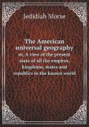 The American Universal Geography Or, A View Of The Present State Of All The Empires, Kingdoms, States And Republics In The Known World