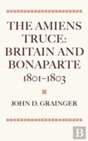 The Amiens Truce: Britain And Bonaparte 1801 - 1803