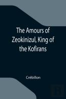 The Amours Of Zeokinizul, King Of The Kofirans; Translated From The Arabic Of The Famous Traveller Krinelbol