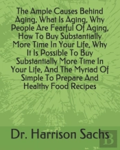 The Ample Causes Behind Aging, What Is Aging, Why People Are Fearful Of Aging, How To Buy Substantially More Time In Your Life, Why It Is Possible To Buy Substantially More Time In Your Life, And The 