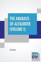 The Anabasis Of Alexander (Volume I)