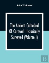The Ancient Cathedral Of Cornwall Historically Surveyed (Volume I)