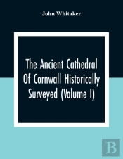 The Ancient Cathedral Of Cornwall Historically Surveyed (Volume I)