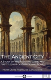 The Ancient City: A Study Of The Religion, Laws, And Institutions Of Greece And Rome