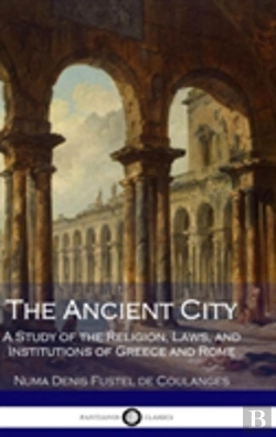 Bertrand.pt - The Ancient City: A Study Of The Religion, Laws, And Institutions Of Greece And Rome