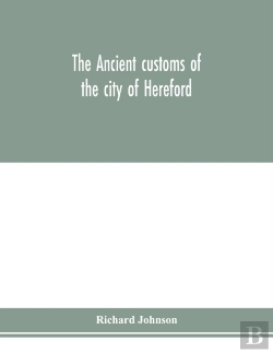 Bertrand.pt - The Ancient Customs Of The City Of Hereford. With Translations Of The Earlier City Charters And Grants; Also, Some Account Of The Trades Of The City, And Other Information Relative To Its Early Histor