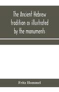 The Ancient Hebrew Tradition As Illustrated By The Monuments; A Protest Against The Modern School Of Old Testament Criticism