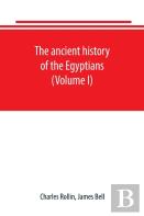 The Ancient History Of The Egyptians, Carthaginians, Assyrians, Babylonians, Medes And Persians, Grecians And Macedonians. Including A History Of The Arts And Sciences Of The Ancients (Volume I)