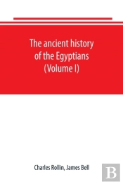 The Ancient History Of The Egyptians, Carthaginians, Assyrians, Babylonians, Medes And Persians, Grecians And Macedonians. Including A History Of The Arts And Sciences Of The Ancients (Volume I)