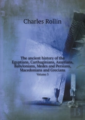 The Ancient History Of The Egyptians, Carthaginians, Assyrians, Babylonians, Medes And Persians, Macedonians And Grecians Volume 3