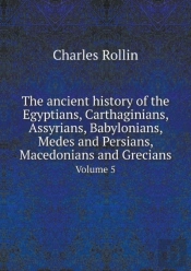 The Ancient History Of The Egyptians, Carthaginians, Assyrians, Babylonians, Medes And Persians, Macedonians And Grecians Volume 5