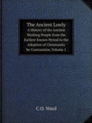 The Ancient Lowly A History Of The Ancient Working People From The Earliest Known Period To The Adoption Of Christianity By Constantine, Volume 1