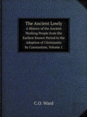 The Ancient Lowly A History Of The Ancient Working People From The Earliest Known Period To The Adoption Of Christianity By Constantine, Volume 1