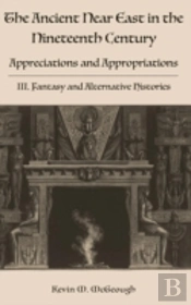 The Ancient Near East In The Nineteenth Century: Appreciations And Appropriations. Iii. Fantasy And Alternative Histories