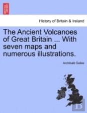 The Ancient Volcanoes Of Great Britain ... With Seven Maps And Numerous Illustrations.