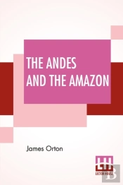 The Andes And The Amazon: Or, Across The