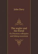 The Angler And His Friend Or, Piscatory Colloquies And Fishing Excursions