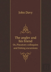 The Angler And His Friend Or, Piscatory Colloquies And Fishing Excursions