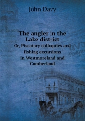 The Angler In The Lake District Or, Piscatory Colloquies And Fishing Excursions In Westmoreland And Cumberland