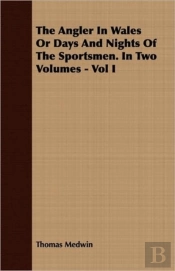 The Angler In Wales Or Days And Nights Of The Sportsmen. In Two Volumes - Vol I