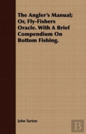 The Angler'S Manual; Or, Fly-Fishers Oracle. With A Brief Compendium On Bottom Fishing.