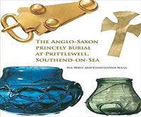 The Anglo-Saxon Princely Burial At Prittlewell, Southend-On-Sea