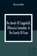 The Annals Of Coggeshall, Otherwise Sunnedon, In The County Of Essex