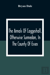 The Annals Of Coggeshall, Otherwise Sunnedon, In The County Of Essex