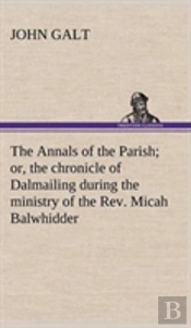 The Annals Of The Parish; Or, The Chronicle Of Dalmailing During The Ministry Of The Rev. Micah Balwhidder
