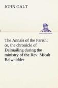 The Annals Of The Parish; Or, The Chronicle Of Dalmailing During The Ministry Of The Rev. Micah Balwhidder