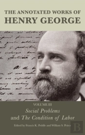 The Annotated Works Of Henry George: Social Problems And The Condition Of Labor