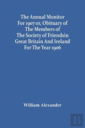 The Annual Monitor For 1907 Or, Obituary Of The Members Of The Society Of Friends In Great Britain And Ireland For The Year 1906