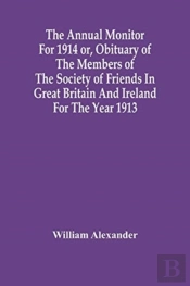 The Annual Monitor For 1914 Or, Obituary Of The Members Of The Society Of Friends In Great Britain And Ireland For The Year 1913