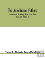 The Ante-Nicene Fathers. Translations Of The Writings Of The Fathers Down To A.D. 325 (Volume Iii)