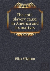 The Anti-Slavery Cause In America And Its Martyrs