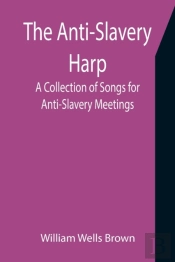 The Anti-Slavery Harp: A Collection Of S